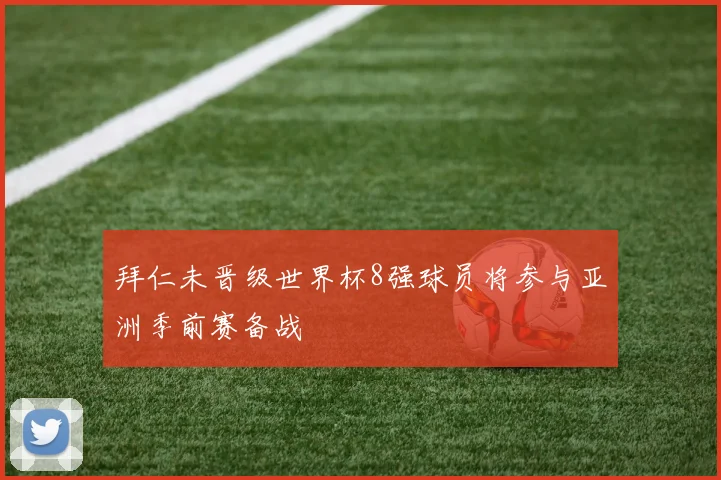 拜仁未晋级世界杯8强球员将参与亚洲季前赛备战