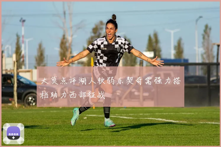 大莫点评湖人软弱东契奇需强力搭档助力西部征战