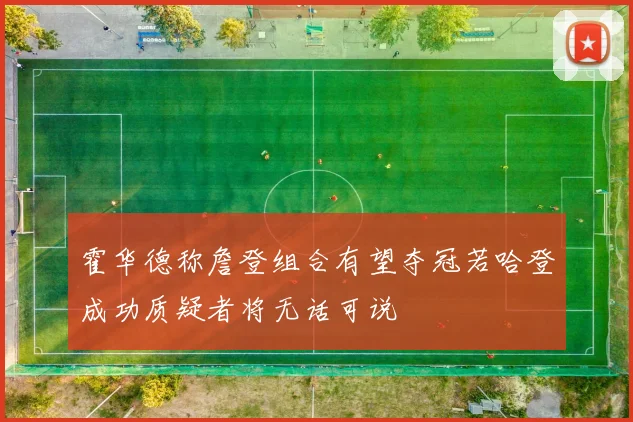 霍华德称詹登组合有望夺冠若哈登成功质疑者将无话可说