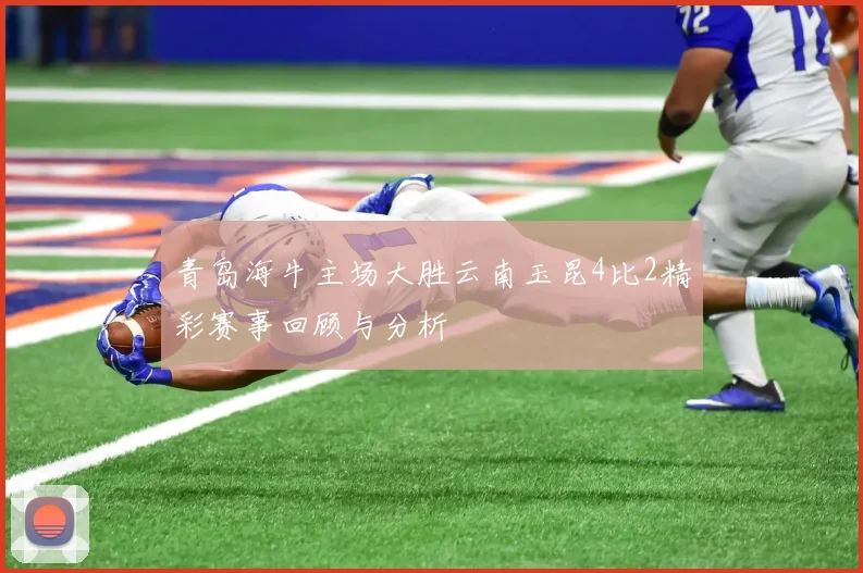 青岛海牛主场大胜云南玉昆4比2精彩赛事回顾与分析