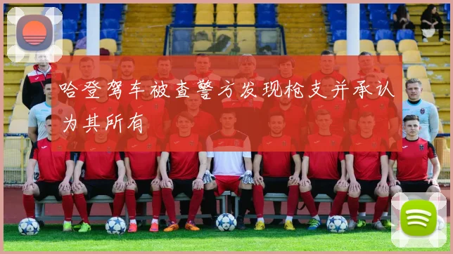 哈登驾车被查警方发现枪支并承认为其所有