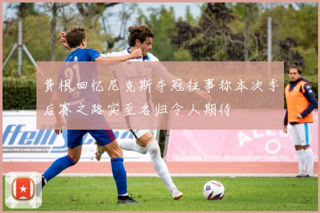 费根回忆尼克斯夺冠往事称本次季后赛之路实至名归令人期待